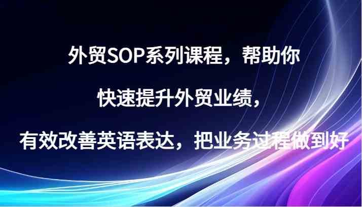 外贸SOP系列课程，帮助你快速提升外贸业绩，有效改善英语表达，把业务过程做到好-网亿资源平台