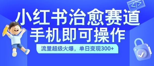 小红书治愈视频赛道，手机即可操作，流量超级火爆，单日变现300+【揭秘】-网亿资源平台
