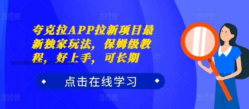 夸克拉APP拉新项目最新独家玩法，保姆级教程，好上手，可长期-网亿资源平台