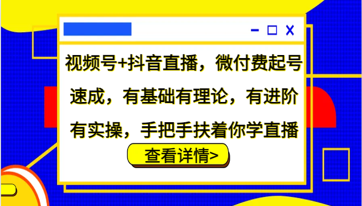 视频号+抖音直播，微付费起号速成，有基础有理论，有进阶有实操，手把手扶着你学直播-网亿资源平台