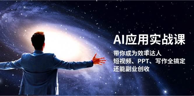 AI应用实战课：带你成为效率达人！短视频、PPT、写作全搞定，还能副业创收-网亿资源平台