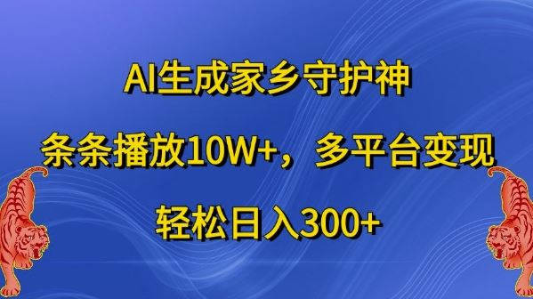 AI生成家乡守护神，条条播放10W+，多平台变现，轻松日入300+【揭秘】-网亿资源平台