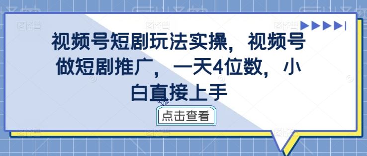 视频号短剧玩法实操，视频号做短剧推广，一天4位数，小白直接上手-网亿资源平台