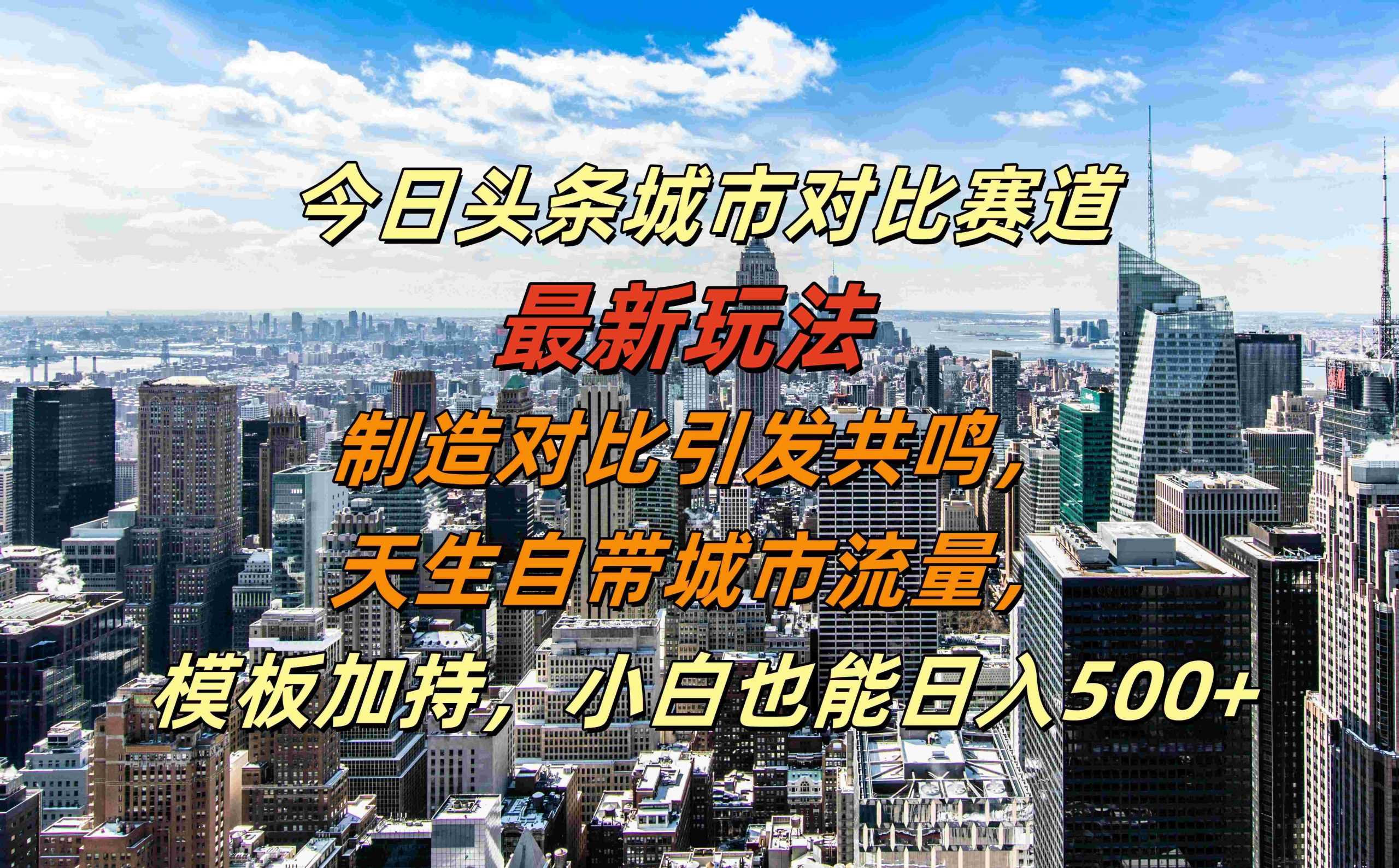 今日头条城市对比赛道最新玩法，制造对比引发共鸣，天生自带城市流量，小白也能日入500+【揭秘】-网亿资源平台