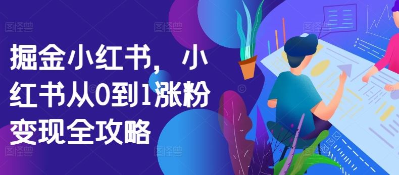 掘金小红书，小红书从0到1涨粉变现全攻略-网亿资源平台