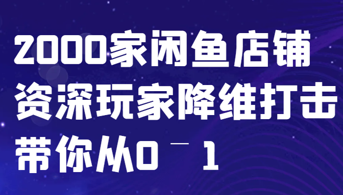 闲鱼已经饱和？纯扯淡！2000家闲鱼店铺资深玩家降维打击带你从0–1-网亿资源平台