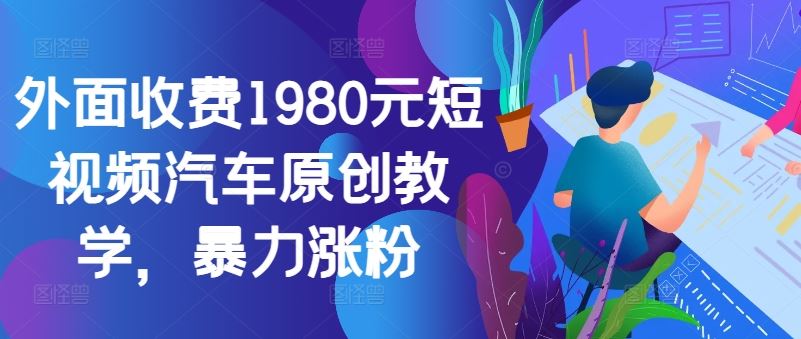 外面收费1980元短视频汽车原创教学，暴力涨粉-网亿资源平台