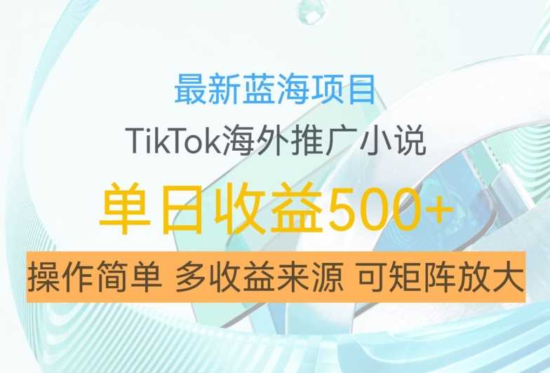最新蓝海项目，利用tiktok海外推广小说赚钱佣金，简单易学，日入500+，可矩阵放大【揭秘】-网亿资源平台