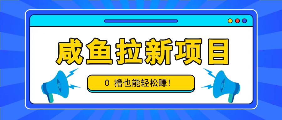咸鱼拉新项目，拉新一单6-9元，0撸也能轻松赚，白撸几十几百！-网亿资源平台