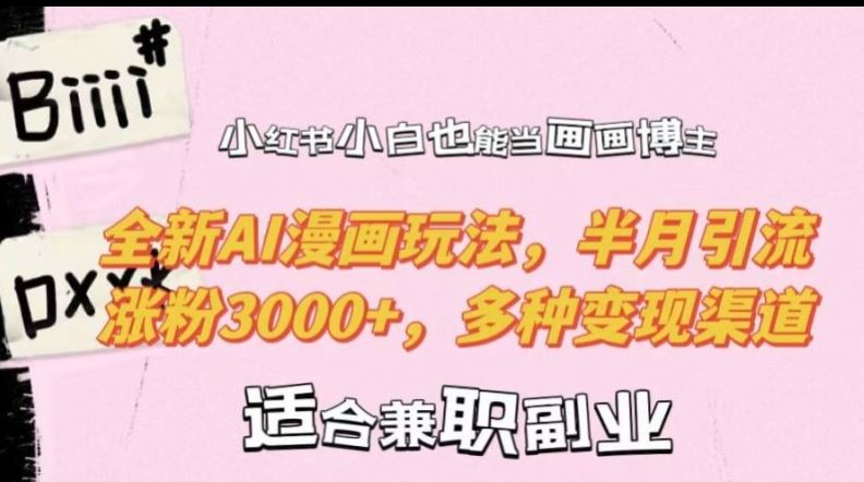 小红书小白也能当画画博主，全新AI漫画玩法，半月引流涨粉3000+，多种变现渠道【揭秘】-网亿资源平台