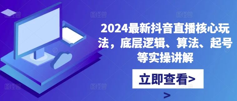 2024最新抖音直播核心玩法，底层逻辑、算法、起号等实操讲解-网亿资源平台