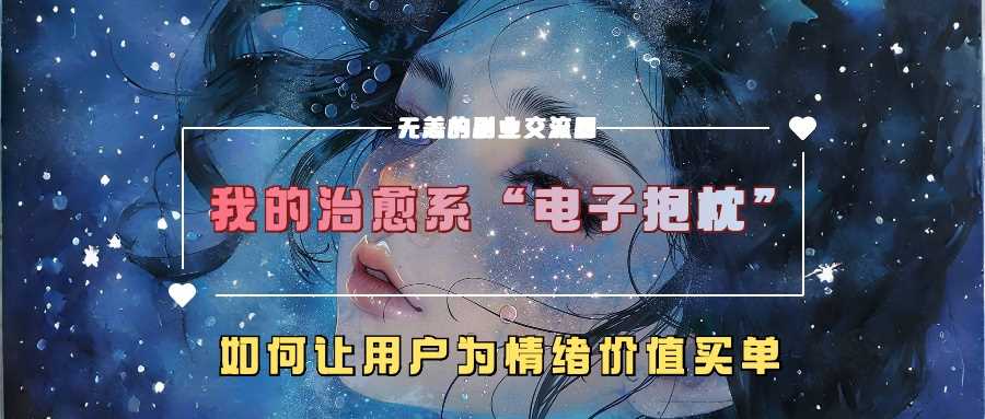我的治愈系“电子抱枕”，如何让用户为情绪价值买单【揭秘】-网亿资源平台