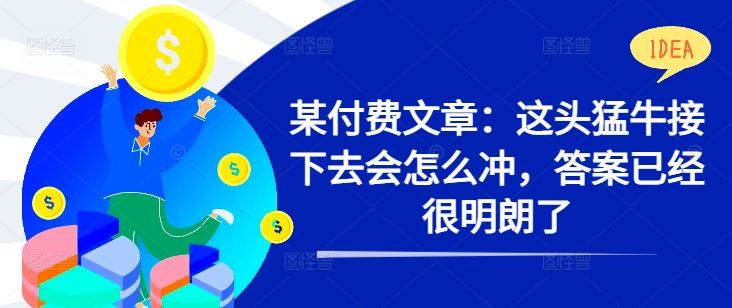 某付费文章：这头猛牛接下去会怎么冲，答案已经很明朗了 !-网亿资源平台