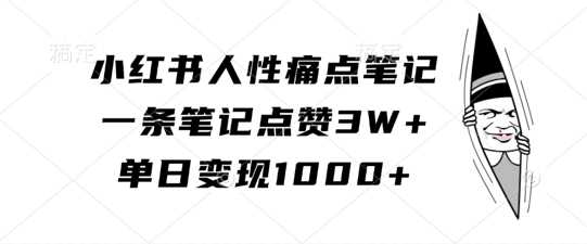 小红书人性痛点笔记，一条笔记点赞3W+，单日变现1k-网亿资源平台