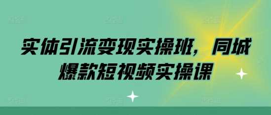 实体引流变现实操班，同城爆款短视频实操课-网亿资源平台