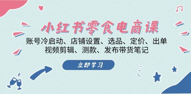 小红书零食电商课：账号冷启动/店铺设置/选品/定价/出单/视频剪辑/测款/发布带货笔记-邪修侠 - 演示