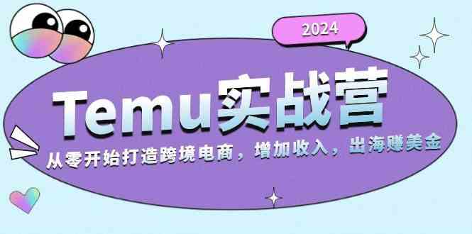 2024Temu出海赚美金实战营，从零开始打造跨境电商增加收入（124G）-网亿资源平台