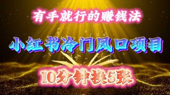 每天 10 分钟，小红书冷门风口项目开启，有手就行的搬运赚钱法，小白日入500 +【揭秘】-网亿资源平台