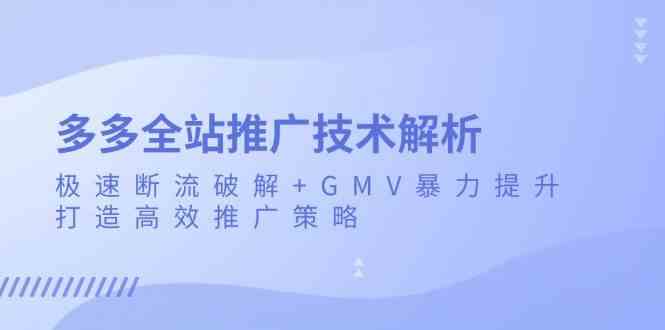 多多全站推广技术解析：极速断流破解+GMV暴力提升，打造高效推广策略-网亿资源平台