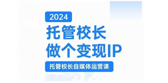 2024托管校长做个变现IP，托管校长自媒体运营课，利用短视频实现校区利润翻番-网亿资源平台