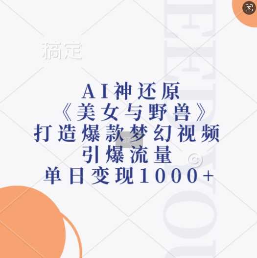 AI神还原《美女与野兽》，打造爆款梦幻视频，引爆流量，单日变现1k-网亿资源平台
