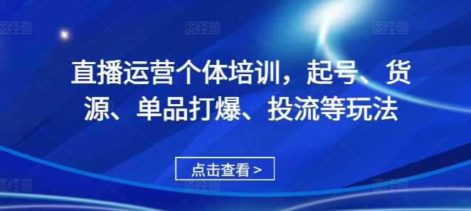 直播运营个体培训，起号、货源、单品打爆、投流等玩法-网亿资源平台