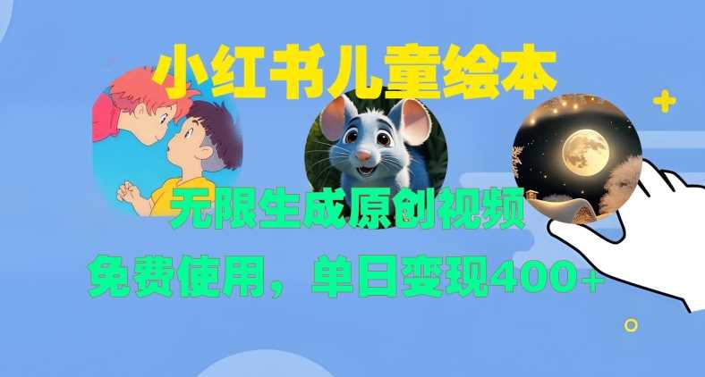小红书儿童绘本，无限生成原创视频，免费使用，单日变现400+-网亿资源平台