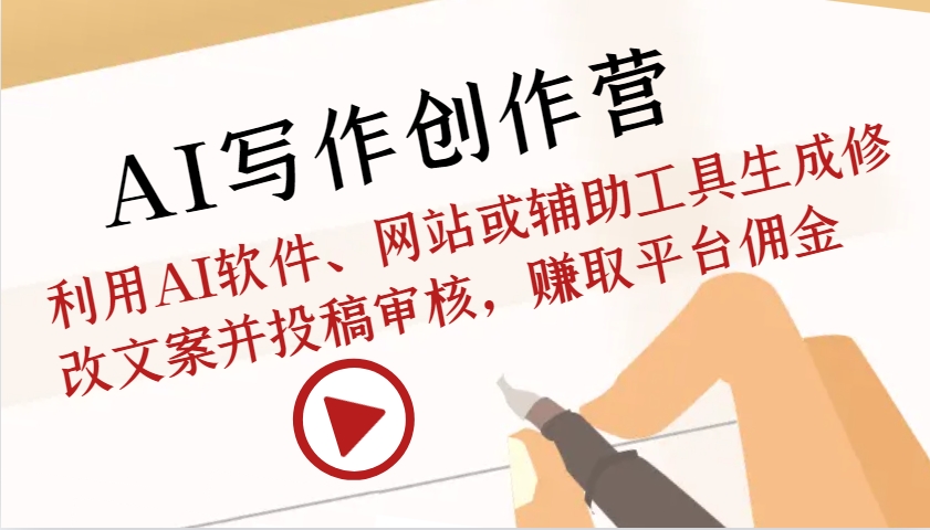 AI写作创作营：利用AI软件、网站或辅助工具生成修改文案并投稿审核，赚取平台佣金-网亿资源平台