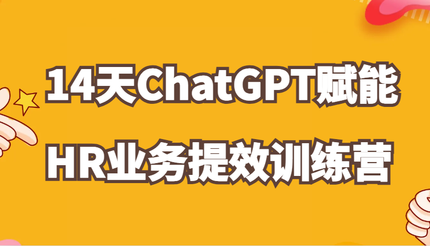 ChatGPT赋能HR业务提效14天训练营，从小白到应用高手在HR工作中灵活应用-网亿资源平台