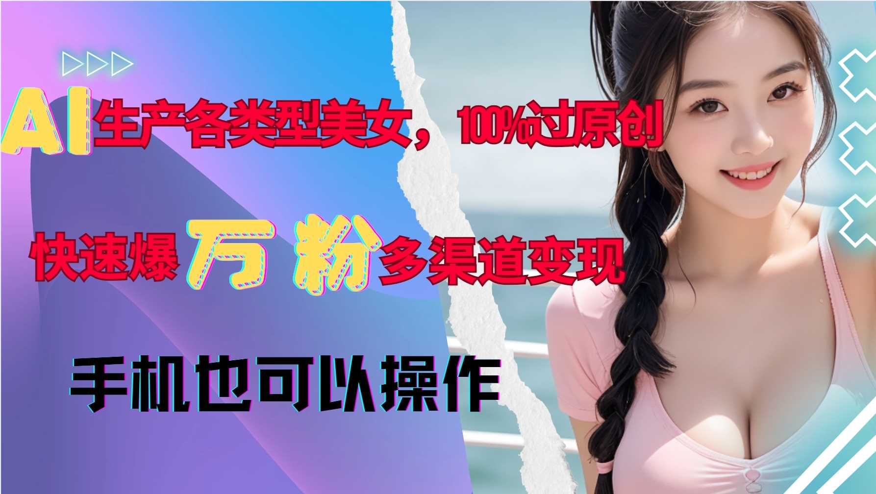AI生产各类型美女,100%过原创,快速爆万粉,多渠道变现,新手可做-皓哥创业笔记