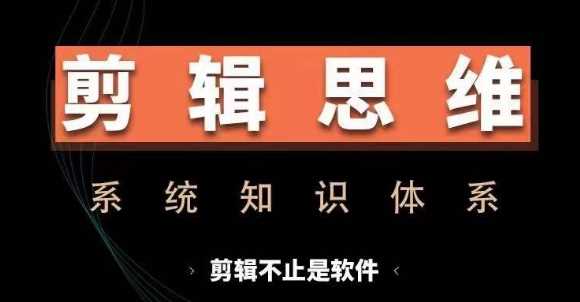 剪辑思维系统课，从软件到思维，系统学习实操进阶，从讲故事到剪辑技巧全覆盖-网亿资源平台