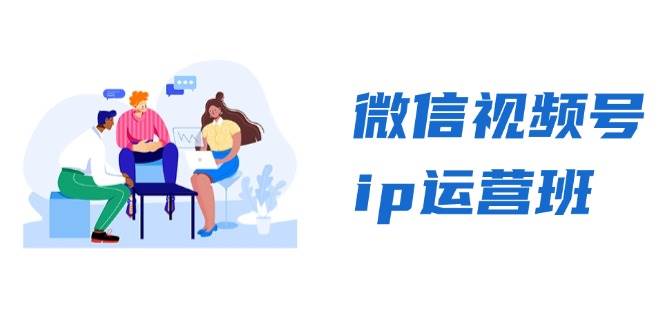 微信视频号ip运营班：特邀分享+CEO直播+精英分享，揭秘视频号变现秘诀-网亿资源平台