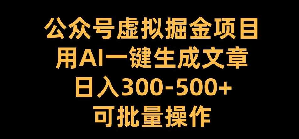 公众号虚拟掘金项目，用AI一键生成文章，日入300+可批量操作【揭秘】-网亿资源平台