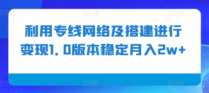 利用专线网络及搭建进行变现1.0版本稳定月入2w+【揭秘】-网亿资源平台