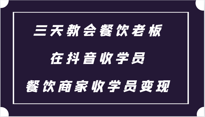三天教会餐饮老板在抖音收学员 ，餐饮商家收学员变现课程-网亿资源平台