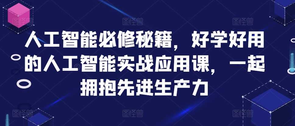 人工智能必修秘籍，好学好用的人工智能实战应用课，一起拥抱先进生产力-网亿资源平台