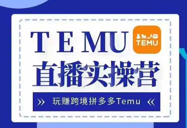 Temu直播实战营，玩赚跨境拼多多Temu，国内电商卷就出海赚美金-网亿资源平台
