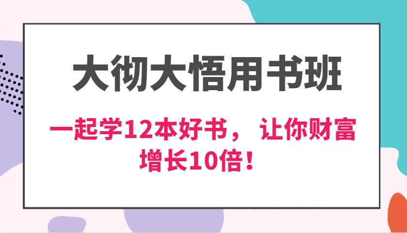大彻大悟用书班，价值N万的课，一起学12本好书， 交付力创新提高3倍，财富增长10倍！-网亿资源平台