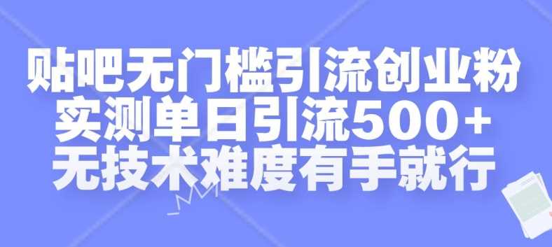 贴吧无门槛引流创业粉，实测单日引流500+，无技术难度有手就行【揭秘】-网亿资源平台