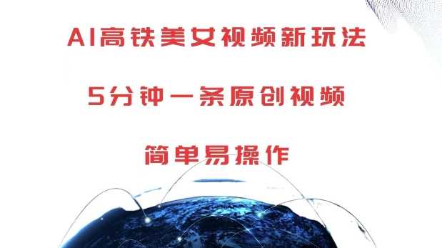 AI高铁美女视频新玩法，5分钟一条原创视频，简单易操作【揭秘】-网亿资源平台