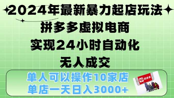 2024年最新暴力起店玩法，拼多多虚拟电商4.0，24小时实现自动化无人成交，单店月入3000+【揭秘】-网亿资源平台