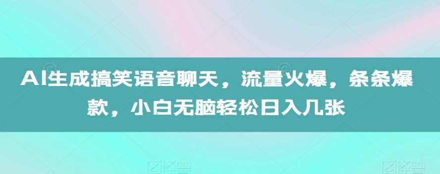 AI生成搞笑语音聊天，流量火爆，条条爆款，小白无脑轻松日入几张【揭秘】-网亿资源平台