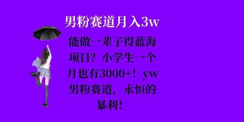能做一辈子的蓝海项目？小学生一个月也有3000+，yw男粉赛道，永恒的暴利-网亿资源平台