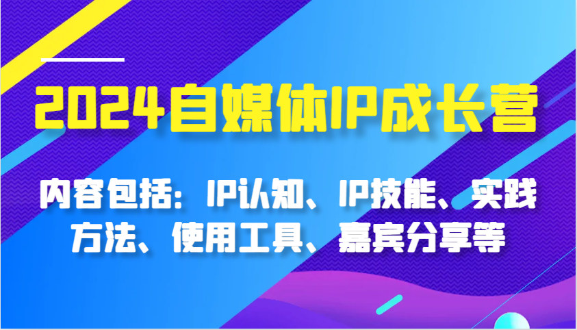 2024自媒体IP成长营,内容包括:IP认知、IP技能、实践方法、使用工具、嘉宾分享等-网亿资源平台