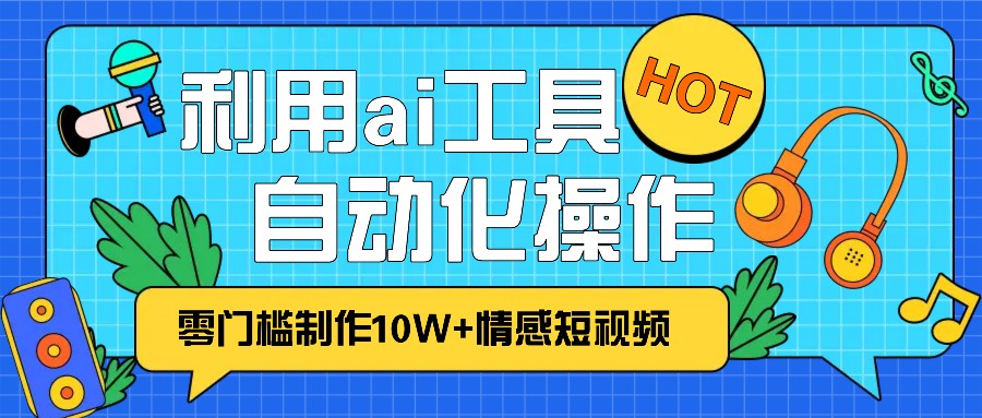 1分钟教你利用ai工具免费制作10W+情感视频,自动化批量操作,效率提升10倍！-网亿资源平台