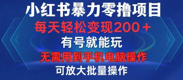 小红书暴力零撸项目，有号就能玩，单号每天变现1到15元，可放大批量操作，无需手机电脑操作【揭秘】-网亿资源平台