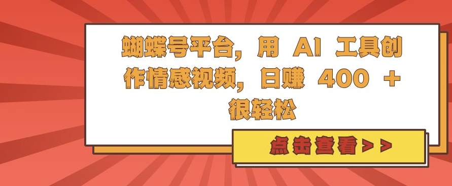 蝴蝶号平台，用 AI 工具创作情感视频，日入4张很轻松【揭秘】-网亿资源平台