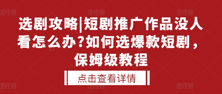 选剧攻略|短剧推广作品没人看怎么办?如何选爆款短剧，保姆级教程-网亿资源平台