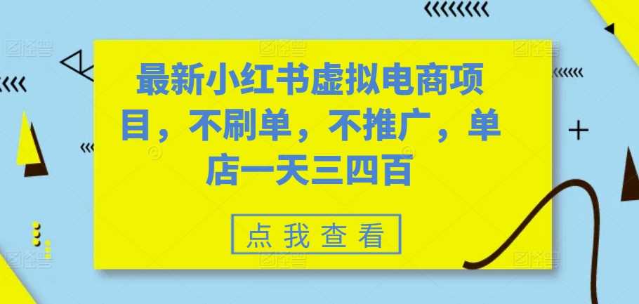 最新小红书虚拟电商项目，不刷单，不推广，单店一天三四百-网亿资源平台