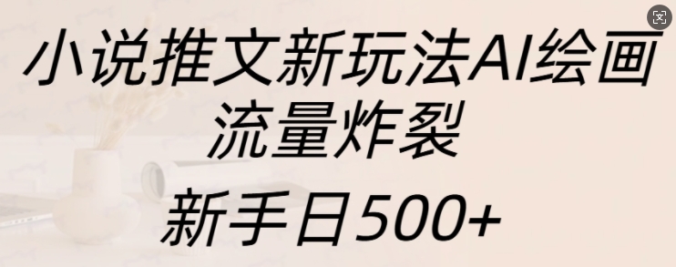小说推文新玩法AI绘画，流量炸裂，新手日500+【揭秘】-网亿资源平台